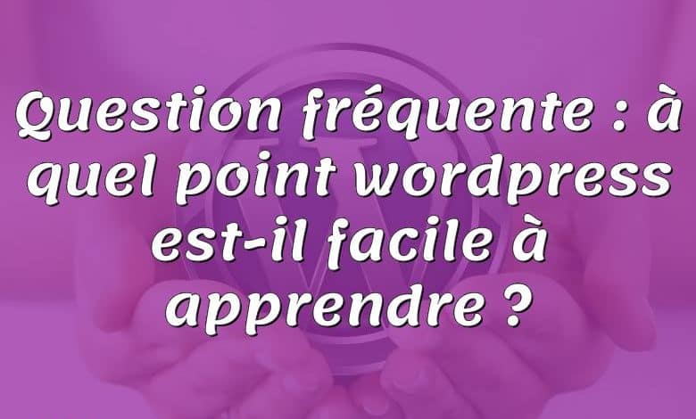 Question fréquente : à quel point wordpress est-il facile à apprendre ?